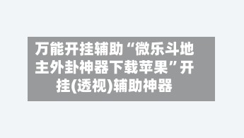 万能开挂辅助“微乐斗地主外卦神器下载苹果”开挂(透视)辅助神器-第2张图片