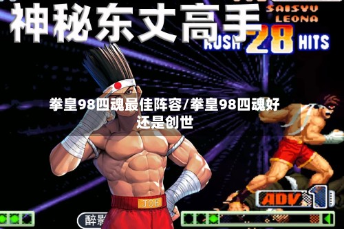 拳皇98四魂最佳阵容/拳皇98四魂好还是创世-第2张图片