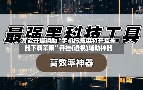 万能开挂辅助“手机微乐麻将开挂神器下载苹果	”开挂(透视)辅助神器-第1张图片