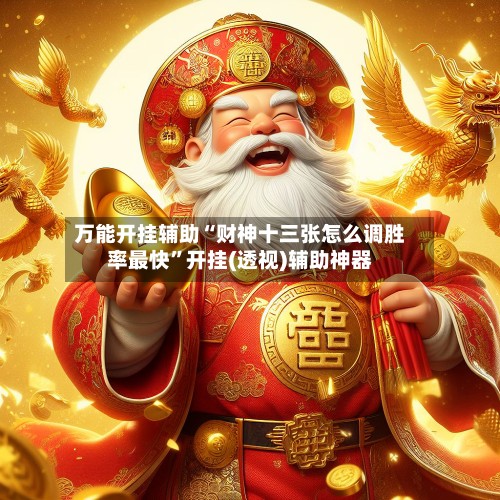 万能开挂辅助“财神十三张怎么调胜率最快	”开挂(透视)辅助神器-第2张图片