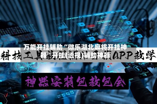万能开挂辅助“微乐湖北麻将开挂神器”开挂(透视)辅助神器-第1张图片