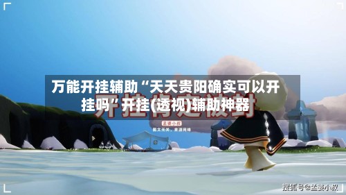 万能开挂辅助“天天贵阳确实可以开挂吗”开挂(透视)辅助神器-第2张图片