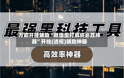 万能开挂辅助“微信里打麻将必胜神器”开挂(透视)辅助神器-第3张图片