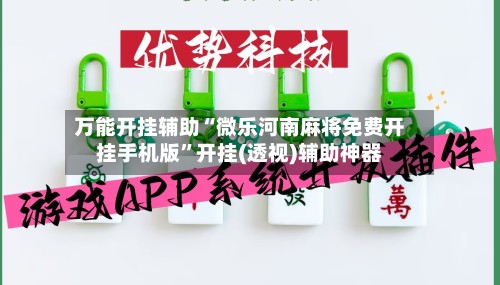万能开挂辅助“微乐河南麻将免费开挂手机版”开挂(透视)辅助神器
