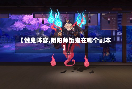 【饿鬼阵容,阴阳师饿鬼在哪个副本】
