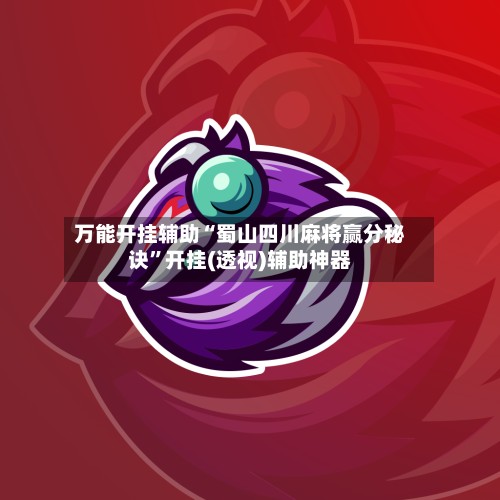 万能开挂辅助“蜀山四川麻将赢分秘诀”开挂(透视)辅助神器-第2张图片