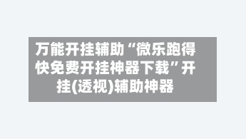 万能开挂辅助“微乐跑得快免费开挂神器下载”开挂(透视)辅助神器-第3张图片