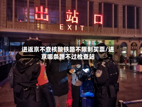 进返京不查核酸铁路不限制买票/进京哪条路不过检查站