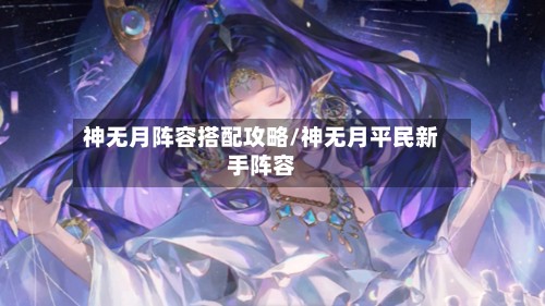 神无月阵容搭配攻略/神无月平民新手阵容