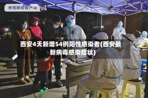 西安4天新增54例阳性感染者(西安最新病毒感染症状)-第2张图片