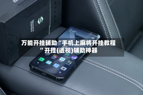 万能开挂辅助“手机上麻将开挂教程”开挂(透视)辅助神器-第3张图片