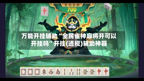 万能开挂辅助“全民雀神麻将开可以开挂吗”开挂(透视)辅助神器-第3张图片