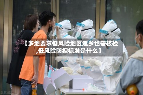 【多地要求低风险地区返乡也需核检,低风险防控标准是什么】-第2张图片