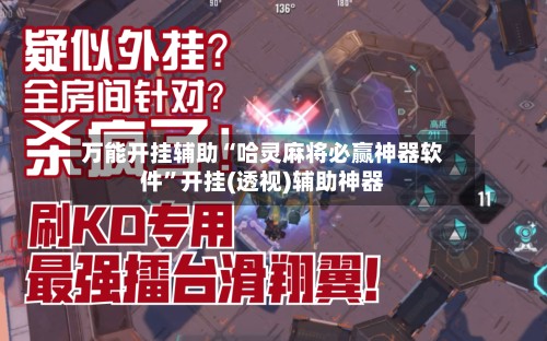 万能开挂辅助“哈灵麻将必赢神器软件”开挂(透视)辅助神器