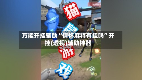 万能开挂辅助“情怀麻将有挂吗”开挂(透视)辅助神器