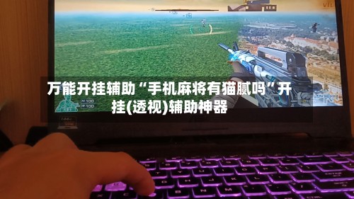 万能开挂辅助“手机麻将有猫腻吗”开挂(透视)辅助神器