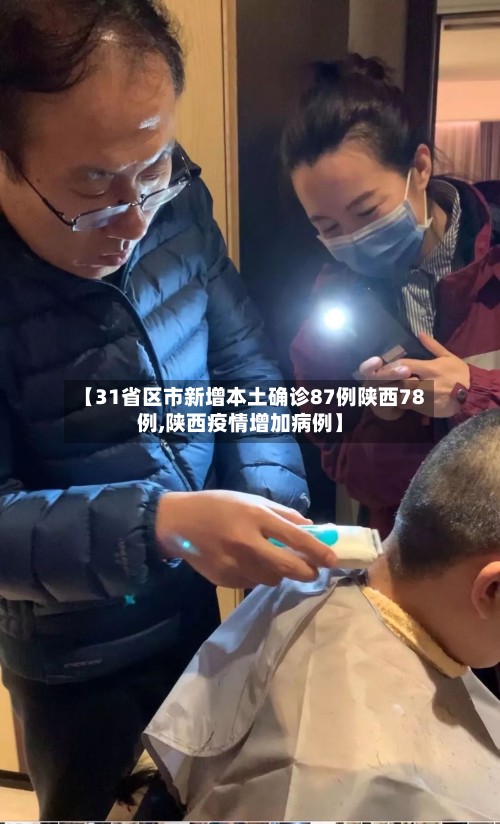 【31省区市新增本土确诊87例陕西78例,陕西疫情增加病例】-第3张图片