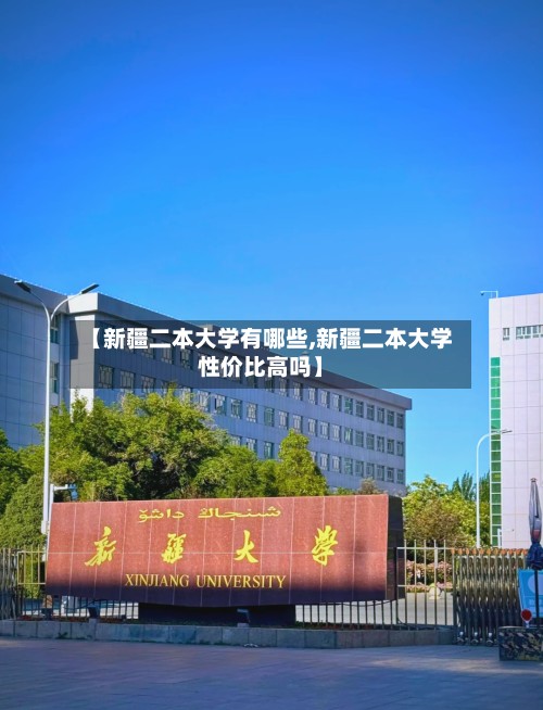 【新疆二本大学有哪些,新疆二本大学性价比高吗】