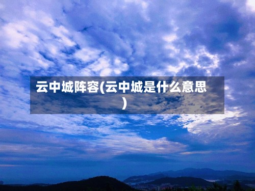 云中城阵容(云中城是什么意思)-第2张图片