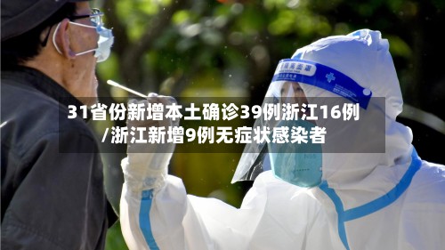 31省份新增本土确诊39例浙江16例/浙江新增9例无症状感染者