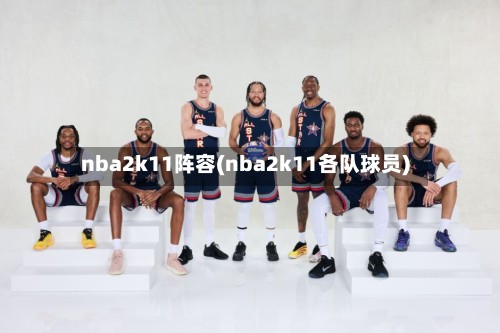 nba2k11阵容(nba2k11各队球员)-第2张图片