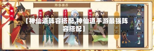【神仙道阵容搭配,神仙道手游最强阵容搭配】