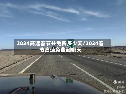 2024高速春节共免费多少天/2024春节高速免费到哪天