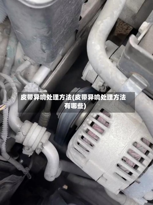 皮带异响处理方法(皮带异响处理方法有哪些)