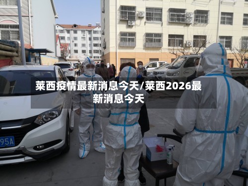 莱西疫情最新消息今天/莱西2026最新消息今天