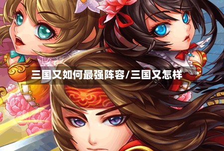 三国又如何最强阵容/三国又怎样-第2张图片