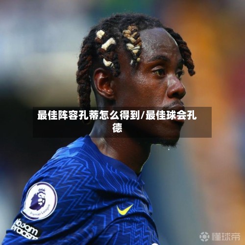 最佳阵容孔蒂怎么得到/最佳球会孔德