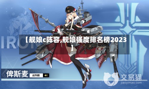 【舰娘c阵容,舰娘强度排名榜2023】