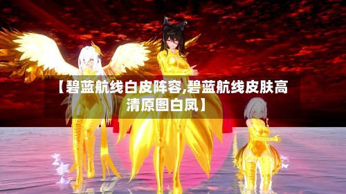 【碧蓝航线白皮阵容,碧蓝航线皮肤高清原图白凤】