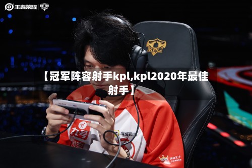 【冠军阵容射手kpl,kpl2020年最佳射手】