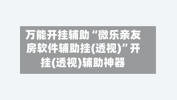 万能开挂辅助“微乐亲友房软件辅助挂(透视)”开挂(透视)辅助神器-第3张图片