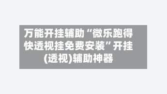 万能开挂辅助“微乐跑得快透视挂免费安装	”开挂(透视)辅助神器-第3张图片