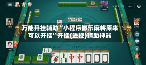 万能开挂辅助“小程序微乐麻将原来可以开挂”开挂(透视)辅助神器-第1张图片