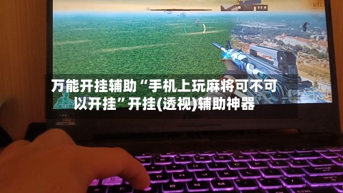 万能开挂辅助“手机上玩麻将可不可以开挂”开挂(透视)辅助神器-第2张图片