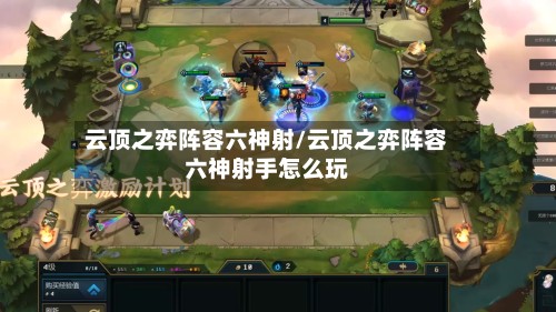 云顶之弈阵容六神射/云顶之弈阵容六神射手怎么玩-第2张图片