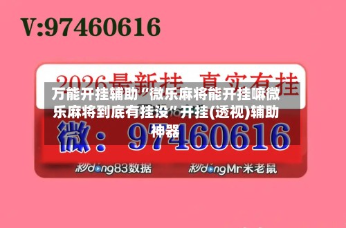 万能开挂辅助“微乐麻将能开挂嘛微乐麻将到底有挂没”开挂(透视)辅助神器