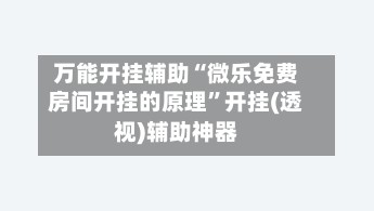 万能开挂辅助“微乐免费房间开挂的原理”开挂(透视)辅助神器