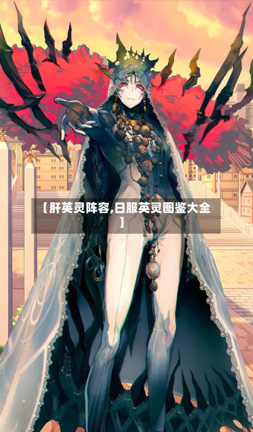 【肝英灵阵容,日服英灵图鉴大全】