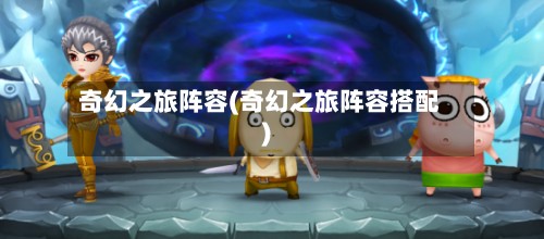 奇幻之旅阵容(奇幻之旅阵容搭配)-第3张图片