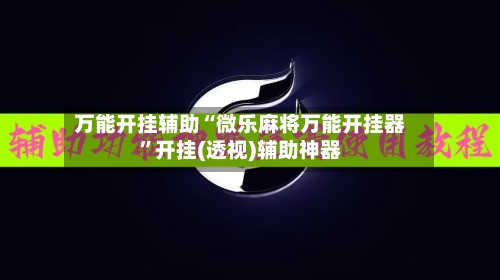 万能开挂辅助“微乐麻将万能开挂器”开挂(透视)辅助神器