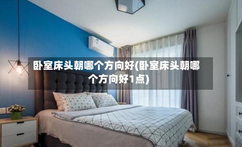 卧室床头朝哪个方向好(卧室床头朝哪个方向好1点)-第3张图片