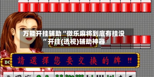 万能开挂辅助“微乐麻将到底有挂没”开挂(透视)辅助神器-第2张图片