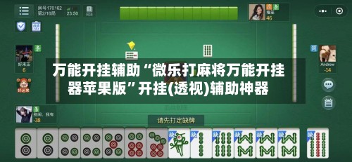 万能开挂辅助“微乐打麻将万能开挂器苹果版”开挂(透视)辅助神器-第3张图片