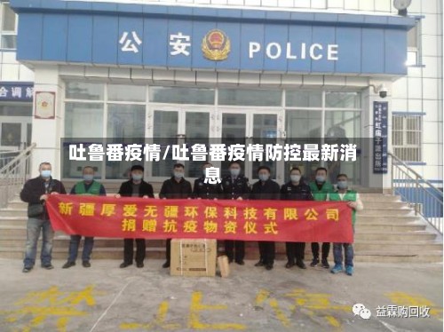 吐鲁番疫情/吐鲁番疫情防控最新消息-第2张图片