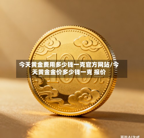 今天黄金费用多少钱一克官方网站/今天黄金金价多少钱一克 报价-第2张图片
